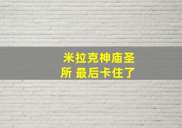 米拉克神庙圣所 最后卡住了